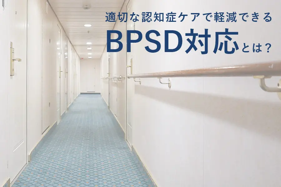 適切な認知症ケアで軽減できるBPSD対応とは？